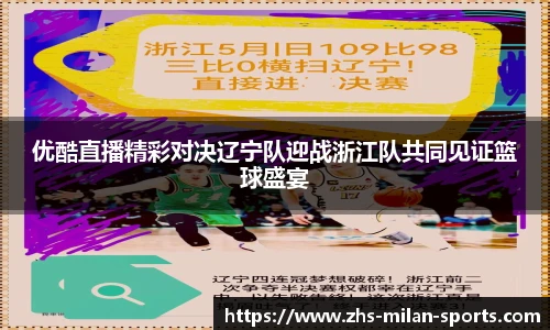 优酷直播精彩对决辽宁队迎战浙江队共同见证篮球盛宴