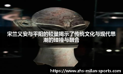 宋兰义安与平阳的较量揭示了传统文化与现代思潮的碰撞与融合