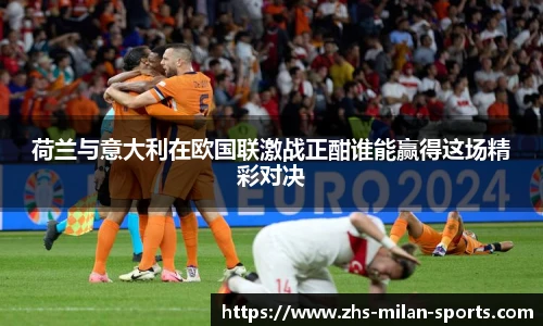 荷兰与意大利在欧国联激战正酣谁能赢得这场精彩对决