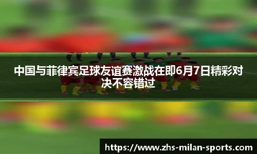 中国与菲律宾足球友谊赛激战在即6月7日精彩对决不容错过